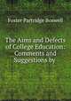 The Aims and Defects of College Education: Comments and Suggestions by ., Foster Partridge Boswell 