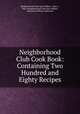 Neighborhood Club Cook Book: Containing Two Hundred and Eighty Recipes, Neighborhood Club (East Milton, Mass .), Mass Neighborhood Club (East Milton , Herndon/Vehling Collection 