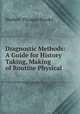 Diagnostic Methods: A Guide for History Taking, Making of Routine Physical ., Herbert Thomas Brooks 