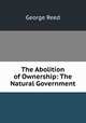 The Abolition of Ownership: The Natural Government, George Reed 