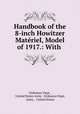 Handbook of the 8-inch Howitzer Materiel, Model of 1917.: With ., Ordnance Dept , United States Army . Ordnance Dept, Army , United States 