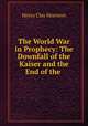 The World War in Prophecy: The Downfall of the Kaiser and the End of the ., Henry Clay Morrison 