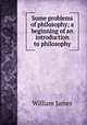 Some problems of philosophy; a beginning of an introduction to philosophy, William James 