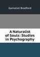A Naturalist of Souls: Studies in Psychography, Bradford Gamaliel 