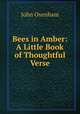 Bees in Amber: A Little Book of Thoughtful Verse, John Oxenham 