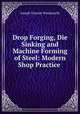 Drop Forging, Die Sinking and Machine Forming of Steel: Modern Shop Practice ., Joseph Vincent Woodworth 