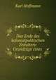 Das Ende des kolonialpolitischen Zeitalters: Grundzuge eines ., Karl Hoffmann 