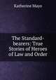 The Standard-bearers: True Stories of Heroes of Law and Order, Katherine Mayo 
