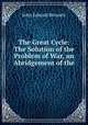 The Great Cycle: The Solution of the Problem of War, an Abridgement of the ., John Edward Bennett 