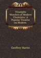 Triumphs & Wonders of Modern Chemistry: A Popular Treatise on Modern ., Geoffrey Martin 