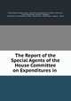 The Report of the Special Agents of the House Committee on Expenditures in ., United States Congress. House . Committee on Expenditures in Dept. of Commerce, Henry Wood Elliott, Andrew F . Gallagher, Committee on Expenditures in Dept . of Commerce, United States, Congress , House 
