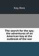 The search for the spy; the adventures of an American boy at the outbreak of the war, Kay, Ross 