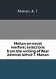 Mahan on naval warfare; selections from the writing of Rear Admiral Alfred T. Mahan, Mahan, A. T. 