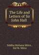 The Life and Letters of Sir John Hall ., Siddha Mohana Mitra , Sid M. Mitra 