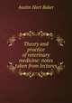 Theory and practice of veterinary medicine: notes taken from lectures, Austin Hart Baker 
