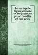 Le mariage de Figaro; comedie en cinq actes, en prose: comedie en cinq actes ., Pierre Augustin Caron de Beaumarchais, Ernest Felix Langley 