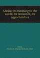 Alaska; its meaning to the world, its resources, its opportunities, Tuttle, Charles R. (Charles Richard), 1848- 