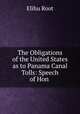 The Obligations of the United States as to Panama Canal Tolls: Speech of Hon ., Root, Elihu 
