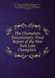 The Champlain Tercentenary: Final Report of the New York Lake Champlain ., New York (State ). Lake Champlain tercentenary commission , Henry Wayland Hill , H. Wallace Knapp , John Mason Clarke , Edward Mott, George Henry Perkins, Frank Hayward Severance , Charles Alexander Nelson, L. O. Armstrong 