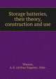 Storage batteries, their theory, construction and use, Watson, A. E. (Arthur Eugene), 1866- 