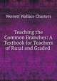 Teaching the Common Branches: A Textbook for Teachers of Rural and Graded ., Werrett Wallace Charters 