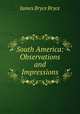 South America: Observations and Impressions, James Bryce Bryce 