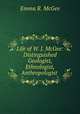 Life of W. J. McGee: Distinguished Geologist, Ethnologist, Anthropologist ., Emma R. McGee 