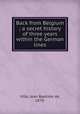 Back from Belgium ; a secret history of three years within the German lines, Ville, Jean Baptiste de, 1870- 