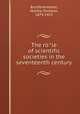 The ro?le of scientific societies in the seventeenth century, Bronfenbrenner, Martha Ornstein, 1879-1915 