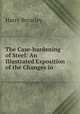 The Case-hardening of Steel: An Illustrated Exposition of the Changes in ., Harry Brearley 