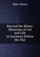 Beyond the Rhine: Memories of Art and Life in Germany Before the War, Marc Henry 