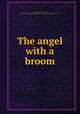 The angel with a broom, Peattie, Elia Wilkinson, 1862-1935,Ralph Fletcher Seymour Co. pbl,Alderbrink Press. prt 