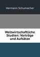 Weltwirtschaftliche Studien: Vortrage und Aufsatze, Hermann Schumacher 