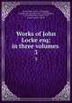 Works of John Locke esq; in three volumes .. 3, Locke, John, 1632-1704,Hopper, Augustus M., former owner. CLUW,Ogden, C. K. (Charles Kay), 1889-1957, former owner. CLUW 