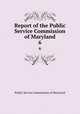 Report of the Public Service Commission of Maryland. 6, Public Service Commission of Maryland 