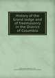 History of the Grand lodge and of freemasonry in the District of Columbia, Harper, Kenton Neal, 1857-1914, comp,Freemasons. District of Columbia. Grand lodge 