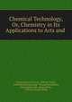 Chemical Technology, Or, Chemistry in Its Applications to Arts and ., Charles Edward Groves , William Thorp , Friedrich Ludwig Knapp, Thomas Richardson, Edmund Ronalds, Henry Watts , William Joseph Dibdin 