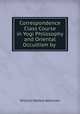 Correspondence Class Course in Yogi Philosophy and Oriental Occultism by Yogi Ramacharaka, William Walker Atkinson 