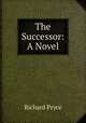 The Successor: A Novel, Richard Pryce 