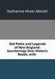 Old Paths and Legends of New England: Saunterings Over Historic Roads, with ., Katharine Mixer Abbott 