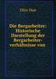 Die Bergarbeiter: Historische Darstellung der Bergarbeiter-verhaltnisse von ., Otto Hue 