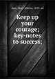 Keep up your courage; key-notes to success;, Ayer, Mary Allette, 1859- ed 