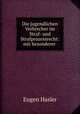 Die jugendlichen Verbrecher im Straf- und Strafprozessrecht: mit besonderer ., Eugen Hasler 