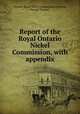Report of the Royal Ontario Nickel Commission, with appendix, Ontario. Royal Nickel Commission,Holloway, George Thomas 