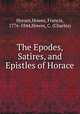 The Epodes, Satires, and Epistles of Horace, Horace,Howes, Francis, 1776-1844,Howes, C. (Charles) 