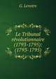 Le Tribunal revolutionnaire (1793-1795): (1793-1795)., G. Lenotre 