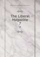 The Liberal Magazine. 7, Liberal Publication Dept. (Great Britain) 