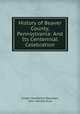 History of Beaver County, Pennsylvania: And Its Centennial Celebration, Joseph Henderson Bausman, John Samuel Duss 