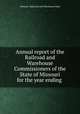 Annual report of the Railroad and Warehouse Commissioners of the State of Missouri for the year ending, Missouri. Railroad and Warehouse Dept 