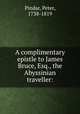 A complimentary epistle to James Bruce, Esq., the Abyssinian traveller:, Pindar, Peter, 1738-1819 